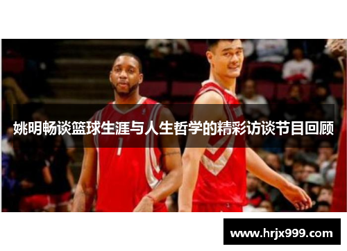 姚明畅谈篮球生涯与人生哲学的精彩访谈节目回顾