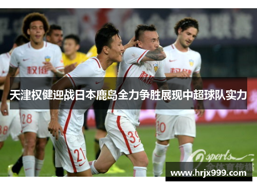 天津权健迎战日本鹿岛全力争胜展现中超球队实力