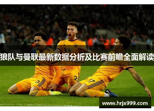 狼队与曼联最新数据分析及比赛前瞻全面解读