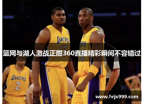 篮网与湖人激战正酣360直播精彩瞬间不容错过